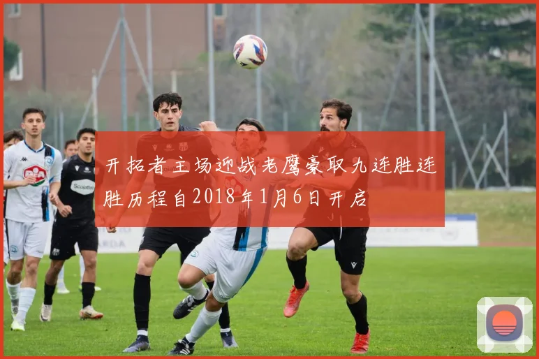 开拓者主场迎战老鹰豪取九连胜连胜历程自2018年1月6日开启