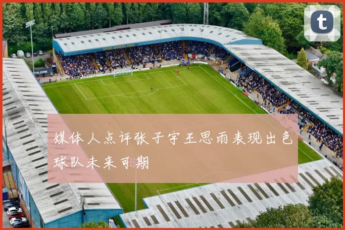 媒体人点评张子宇王思雨表现出色球队未来可期