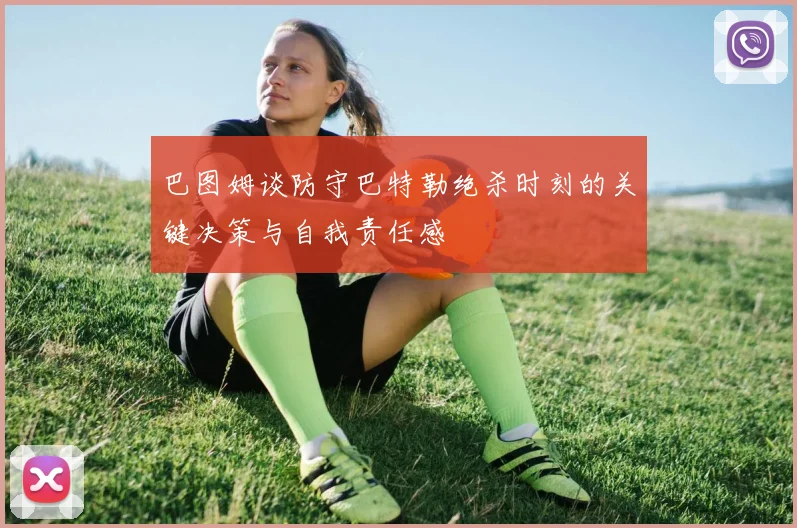 巴图姆谈防守巴特勒绝杀时刻的关键决策与自我责任感
