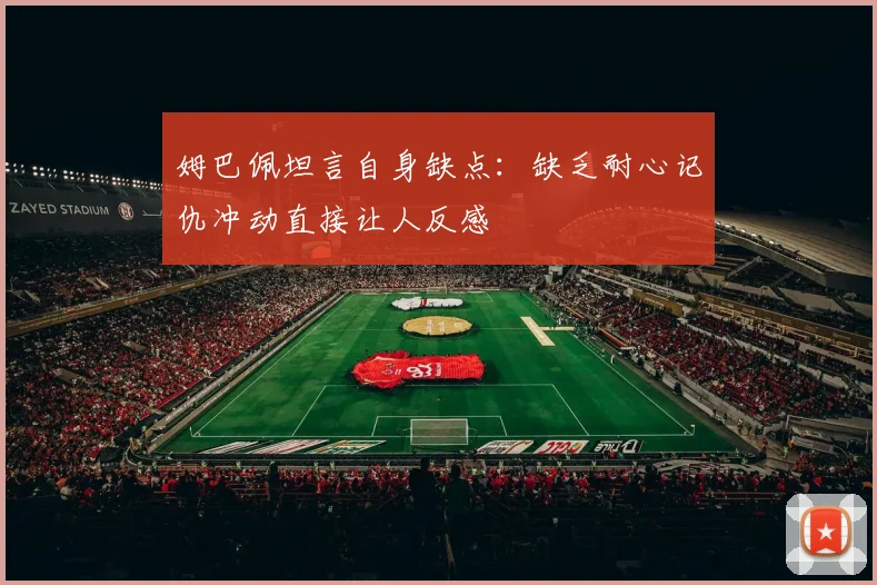姆巴佩坦言自身缺点：缺乏耐心记仇冲动直接让人反感