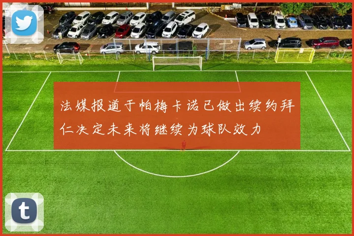 法媒报道于帕梅卡诺已做出续约拜仁决定未来将继续为球队效力