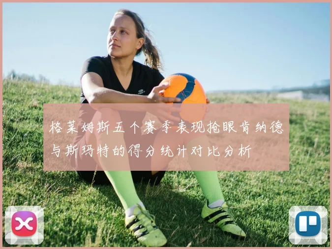 格莱姆斯五个赛季表现抢眼肯纳德与斯玛特的得分统计对比分析