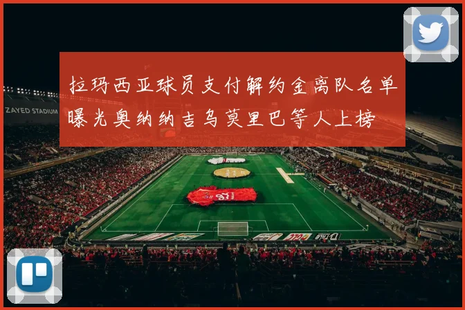 拉玛西亚球员支付解约金离队名单曝光奥纳纳吉乌莫里巴等人上榜