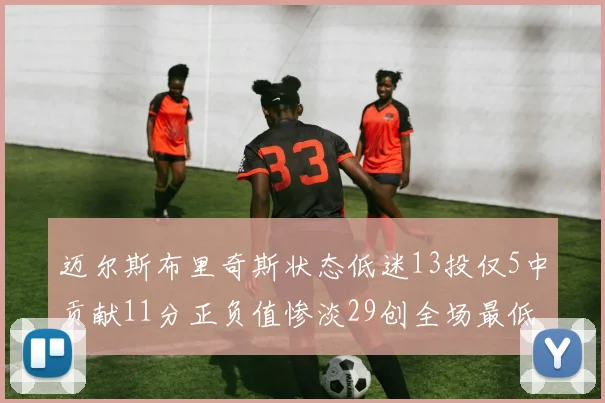 迈尔斯布里奇斯状态低迷13投仅5中贡献11分正负值惨淡29创全场最低纪录