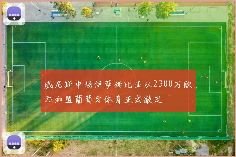 威尼斯中场伊萨姆比亚以2300万欧元加盟葡萄牙体育正式敲定