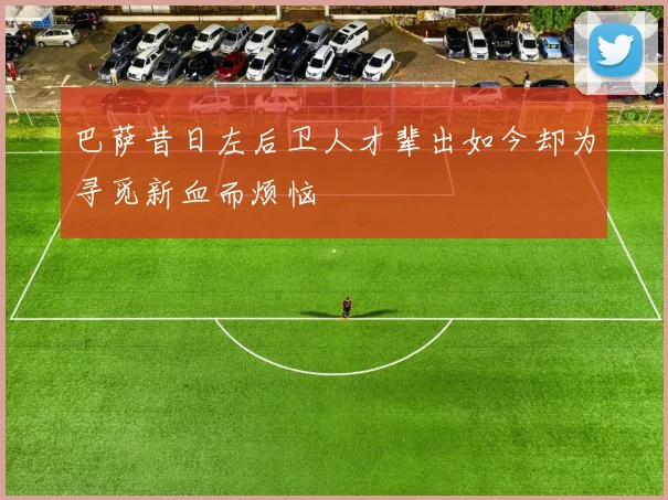 巴萨昔日左后卫人才辈出如今却为寻觅新血而烦恼