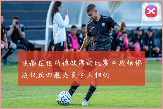 快船在伦纳德缺席的比赛中战绩惨淡仅获四胜九负令人担忧