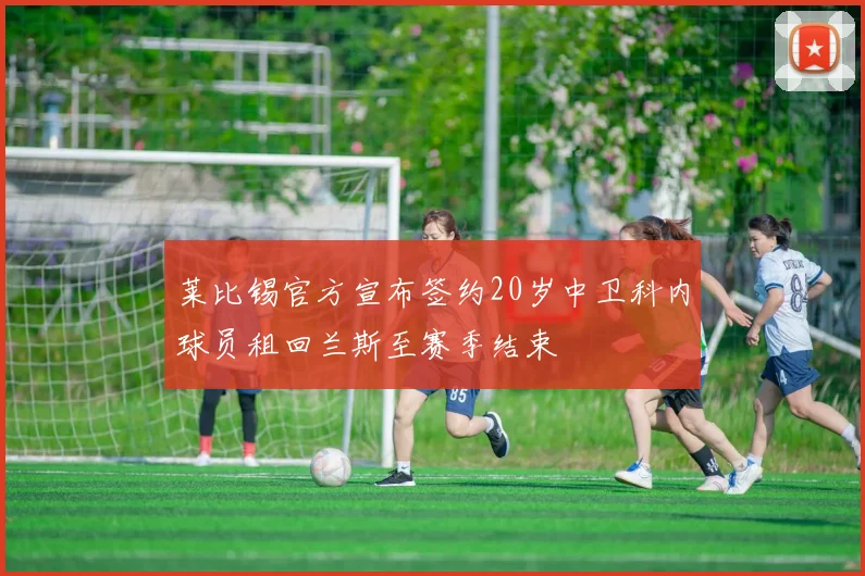 莱比锡官方宣布签约20岁中卫科内球员租回兰斯至赛季结束